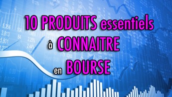 10 PRODUITS essentiels à connaitre en bourse