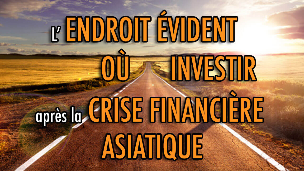 L'ENDROIT évident où INVESTIR après la CRISE financière asiatique